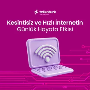 Kesintisiz ve Hızlı İnternetin Günlük Hayata Etkisi - Telkoturk net